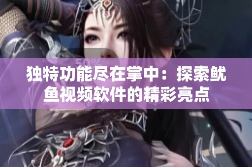 独特功能尽在掌中：探索鱿鱼视频软件的精彩亮点