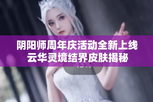 阴阳师周年庆活动全新上线 云华灵境结界皮肤揭秘