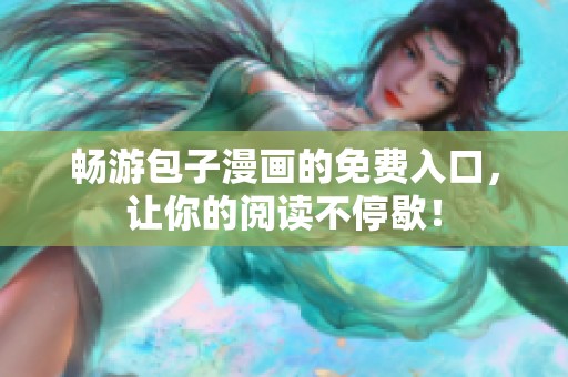 畅游包子漫画的免费入口，让你的阅读不停歇！