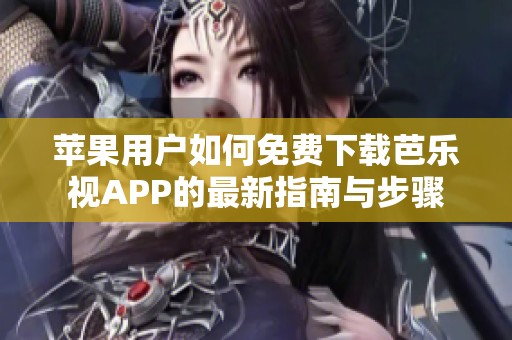 苹果用户如何免费下载芭乐视APP的最新指南与步骤