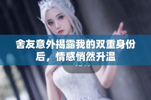 舍友意外揭露我的双重身份后，情感悄然升温