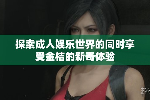 探索成人娱乐世界的同时享受金桔的新奇体验