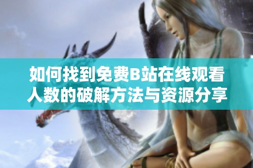 如何找到免费B站在线观看人数的破解方法与资源分享
