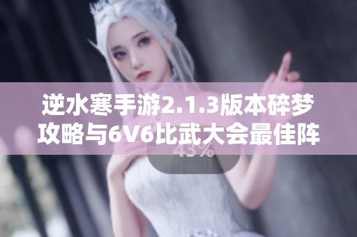 逆水寒手游2.1.3版本碎梦攻略与6V6比武大会最佳阵容推荐