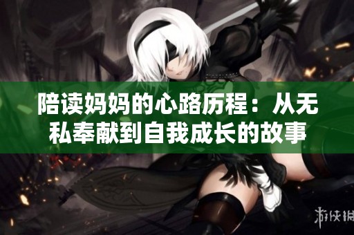 陪读妈妈的心路历程：从无私奉献到自我成长的故事