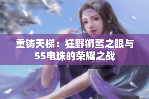 重铸天梯：狂野狮鹫之眼与55电珠的荣耀之战
