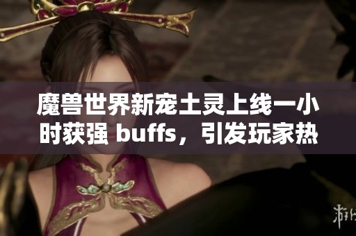 魔兽世界新宠土灵上线一小时获强 buffs，引发玩家热议