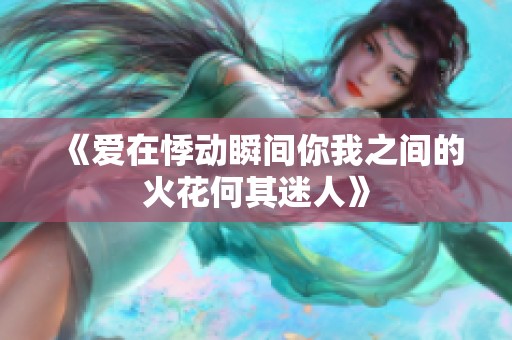 《爱在悸动瞬间你我之间的火花何其迷人》