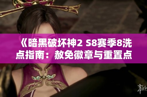 《暗黑破坏神2 S8赛季8洗点指南：赦免徽章与重置点解析》