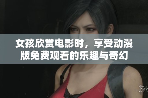 女孩欣赏电影时，享受动漫版免费观看的乐趣与奇幻