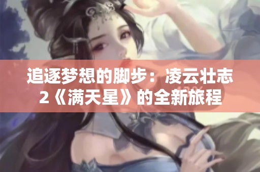 追逐梦想的脚步：凌云壮志2《满天星》的全新旅程