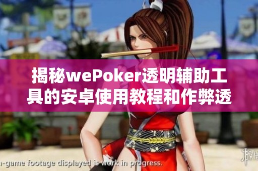揭秘wePoker透明辅助工具的安卓使用教程和作弊透视方法