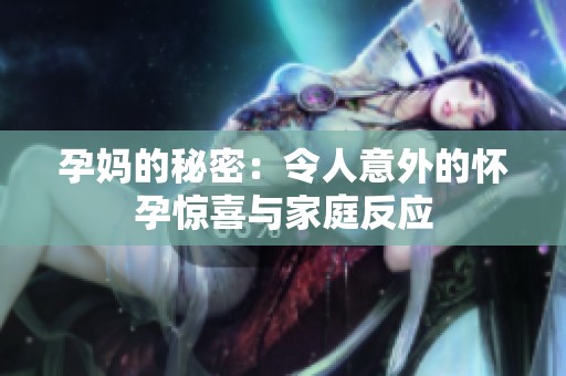 孕妈的秘密：令人意外的怀孕惊喜与家庭反应