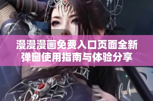 漫漫漫画免费入口页面全新弹窗使用指南与体验分享