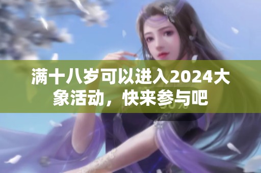 满十八岁可以进入2024大象活动，快来参与吧