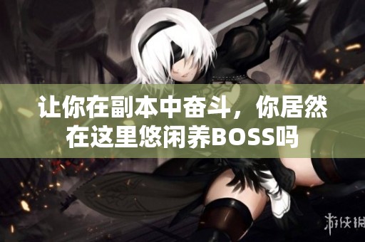 让你在副本中奋斗，你居然在这里悠闲养BOSS吗