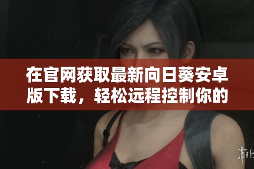 在官网获取最新向日葵安卓版下载，轻松远程控制你的设备