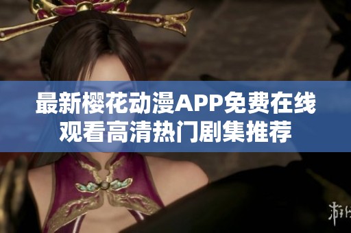 最新樱花动漫APP免费在线观看高清热门剧集推荐