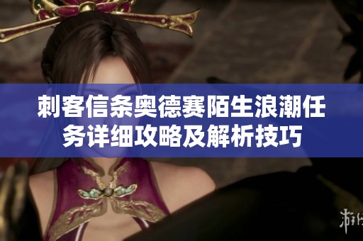 刺客信条奥德赛陌生浪潮任务详细攻略及解析技巧