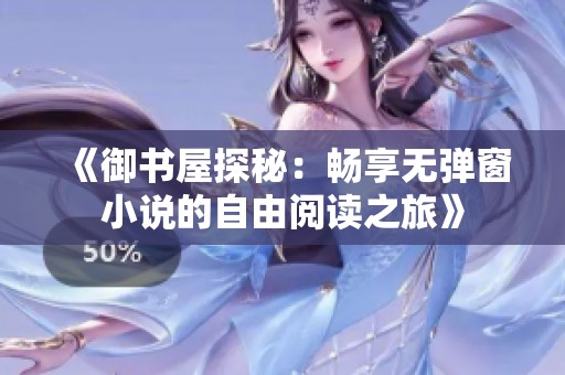 《御书屋探秘：畅享无弹窗小说的自由阅读之旅》