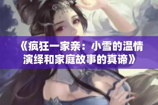 《疯狂一家亲：小雪的温情演绎和家庭故事的真谛》