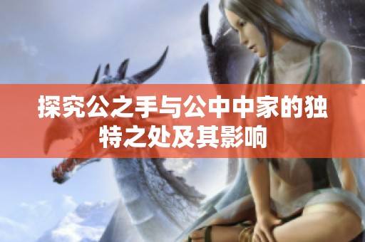 探究公之手与公中中家的独特之处及其影响