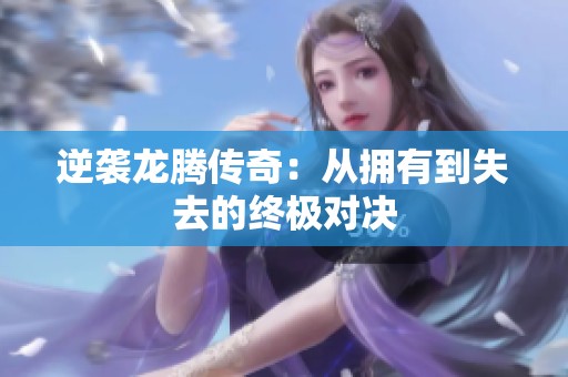 逆袭龙腾传奇：从拥有到失去的终极对决