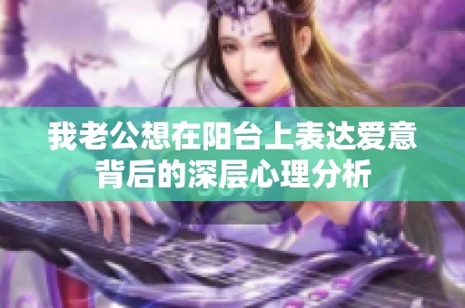 我老公想在阳台上表达爱意背后的深层心理分析