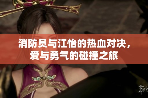 消防员与江怡的热血对决，爱与勇气的碰撞之旅