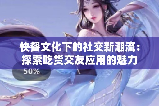 快餐文化下的社交新潮流：探索吃货交友应用的魅力