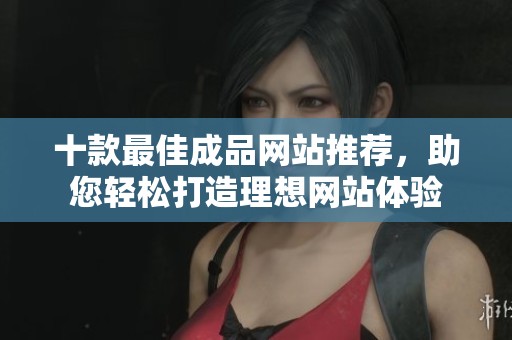 十款最佳成品网站推荐，助您轻松打造理想网站体验