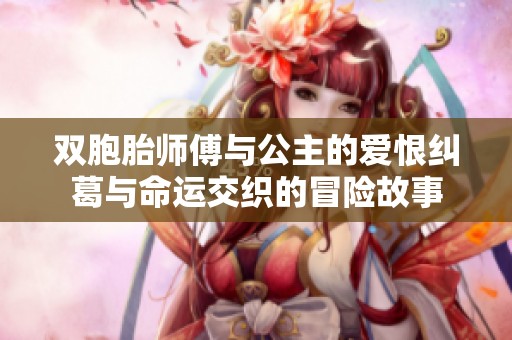 双胞胎师傅与公主的爱恨纠葛与命运交织的冒险故事