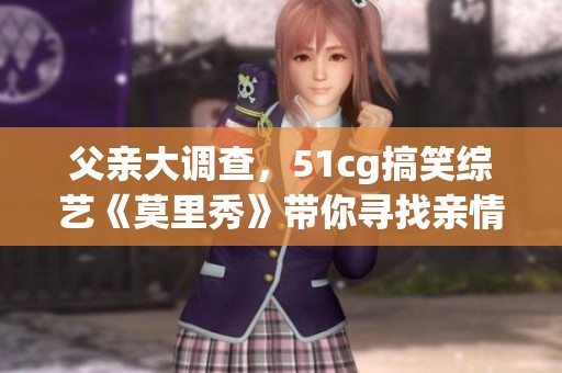 父亲大调查，51cg搞笑综艺《莫里秀》带你寻找亲情乐趣