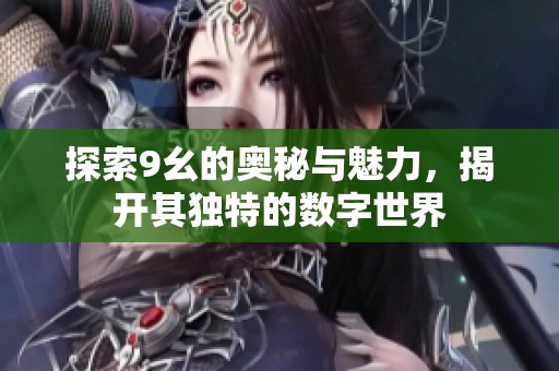 探索9幺的奥秘与魅力，揭开其独特的数字世界