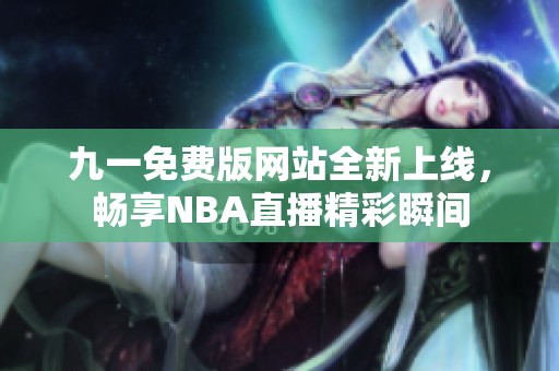 九一免费版网站全新上线，畅享NBA直播精彩瞬间