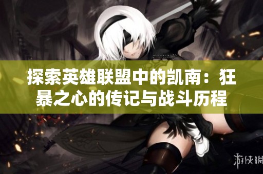 探索英雄联盟中的凯南：狂暴之心的传记与战斗历程