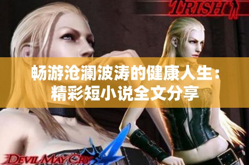 畅游沧澜波涛的健康人生：精彩短小说全文分享