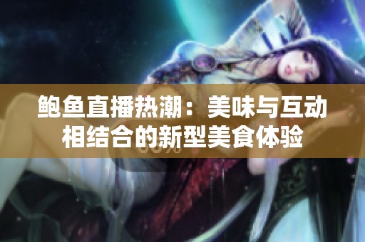 鲍鱼直播热潮：美味与互动相结合的新型美食体验