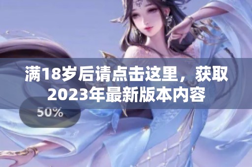 满18岁后请点击这里，获取2023年最新版本内容