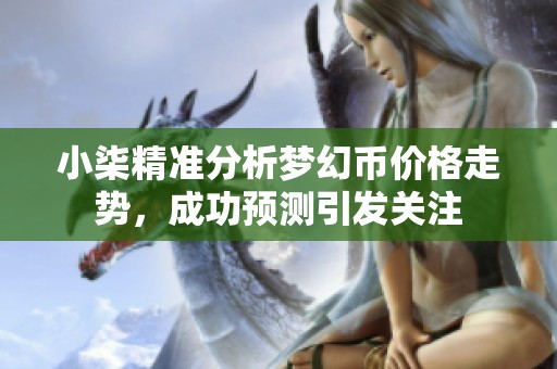 小柒精准分析梦幻币价格走势，成功预测引发关注