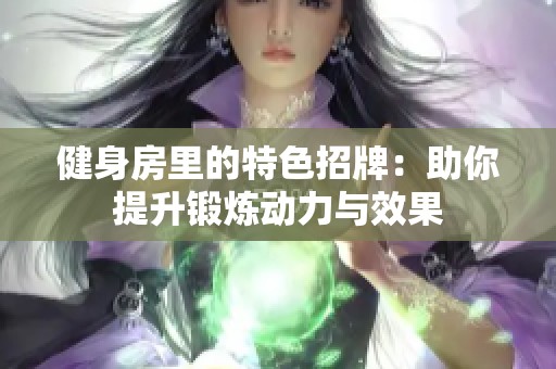 健身房里的特色招牌：助你提升锻炼动力与效果