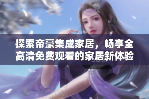 探索帝豪集成家居，畅享全高清免费观看的家居新体验