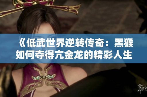 《低武世界逆转传奇：黑猴如何夺得亢金龙的精彩人生》