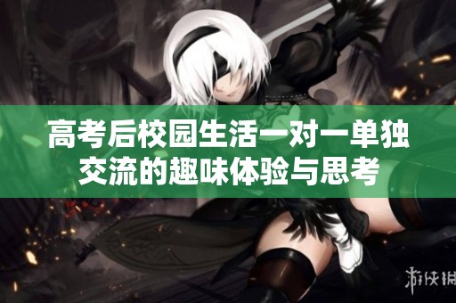 高考后校园生活一对一单独交流的趣味体验与思考