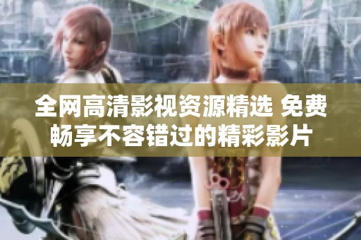 全网高清影视资源精选 免费畅享不容错过的精彩影片