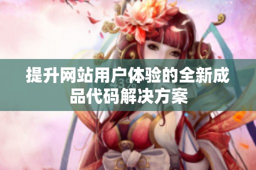 提升网站用户体验的全新成品代码解决方案