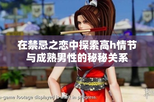 在禁忌之恋中探索高h情节与成熟男性的秘秘关系