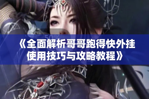 《全面解析哥哥跑得快外挂使用技巧与攻略教程》