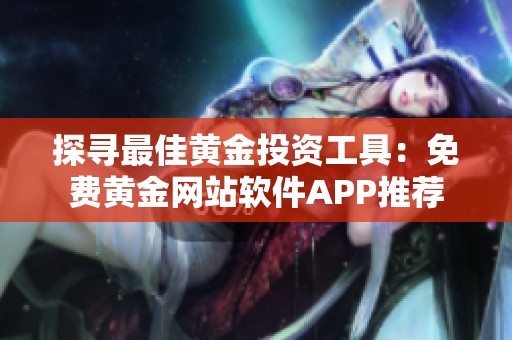 探寻最佳黄金投资工具：免费黄金网站软件APP推荐