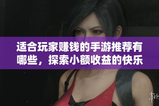 适合玩家赚钱的手游推荐有哪些，探索小额收益的快乐游戏
